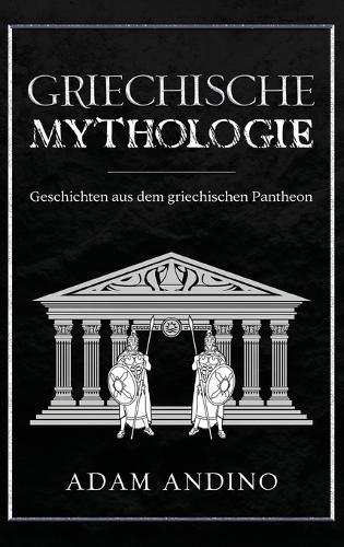 Griechische Mythologie: Geschichten aus dem griechischen Pantheon
