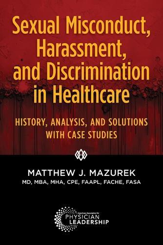 Sexual Misconduct, Harassment, and Discrimination in Healthcare: History, Analysis, and Solutions with Case Studies