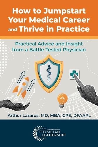 How to Jumpstart Your Medical Career and Thrive in Practice: Practical Advice and Insight from a Battle-Tested Physician