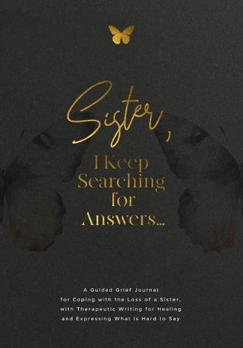 Sister, I Keep Searching for Answers...: A Guided Grief Journal for Coping with the Loss of a Sister, with Therapeutic Writing for Healing and Expressing What Is Hard to Say