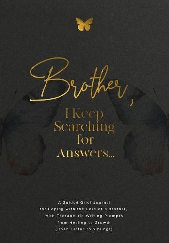 Brother, I Keep Searching for Answers...: A Guided Grief Journal for Coping with the Loss of a Brother, with Therapeutic Writing Prompts from Healing to Growth (Open Letter to Siblings)