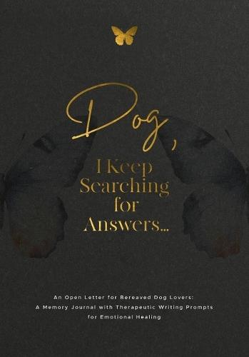 Dog, I Keep Searching for Answers...: An Open Letter for Bereaved Dog Lovers: A Memory Journal with Therapeutic Writing Prompts for Emotional Healing
