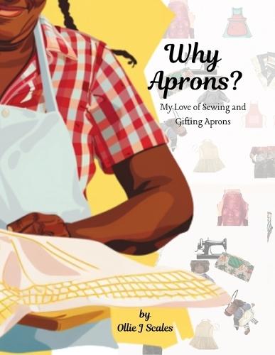 Why Aprons?: My Love of Sewing and Gifting Aprons