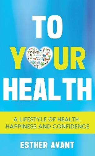 To Your Health: A Lifestyle of Health, Happiness and Confidence