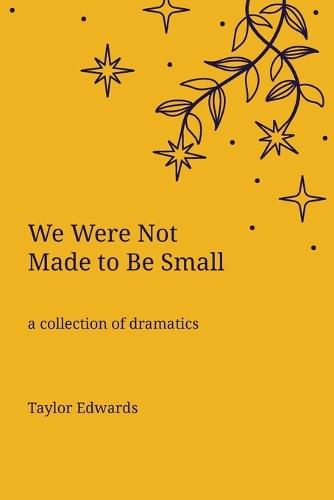 We Were Not Made to Be Small: A Collection of Dramatics