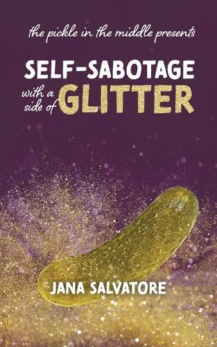 The Pickle in the Middle Presents: Self Sabotage with a Side of Glitter