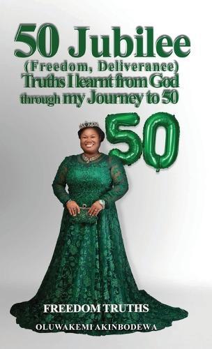 50 Jubilee (Freedom, Deliverance) truths I learnt from God through my journey to 50: Freedom Truths