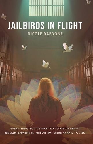 Jailbirds in Flight: Everything You've Wanted to Know about Enlightenment in Prison but Were Afraid to Ask