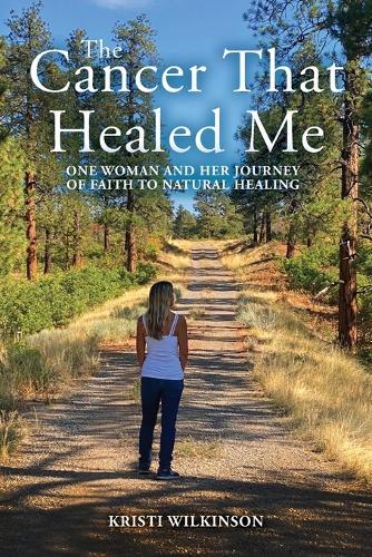 The Cancer That Healed Me: One Woman and Her Journey of Faith to Natural Healing