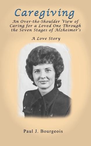 Caregiving: An Over-the-Shoulder View of Caring for a Loved One Through the Seven Stages of Alzheimer's