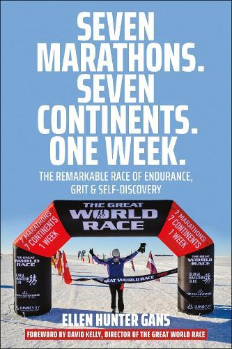 Seven Marathons. Seven Continents. One Week.: The Remarkable Race of Endurance, Grit & Self-Discovery