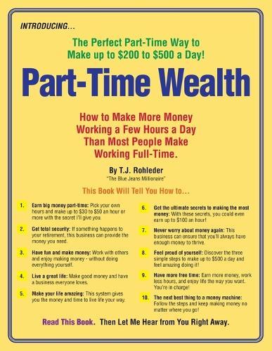 Part-Time Wealth: How to Make More Money Working a Few Hours a Day Than Most People Make Working Full-Time.
