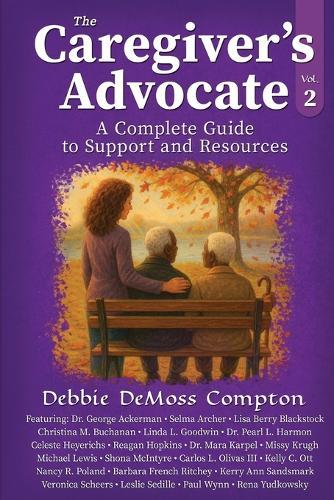 The Caregiver's Advocate: A Complete Guide to Support and Resources, Volume 2