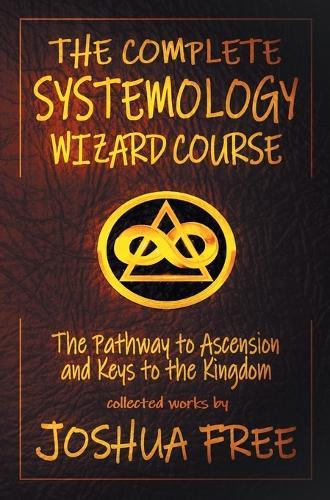 The Complete Systemology Wizard Course: The Pathway to Ascension and Keys to the Kingdom