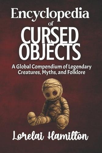 The Encyclopedia of Cursed Objects: Artifacts of Misfortune, Folklore, and True-Case Hauntings