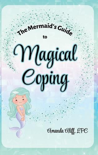 The Mermaid's Guide to Magical Coping: A-Z Strategies for Managing Big Feelings