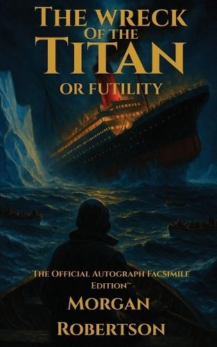 The Wreck of the Titan, or Futility: The Book That Predicted the Titanic: Restored 1912 Facsimile with Annotations and Collector's Commentary (The Official Autograph Facsimile Edition(TM) Book 1)