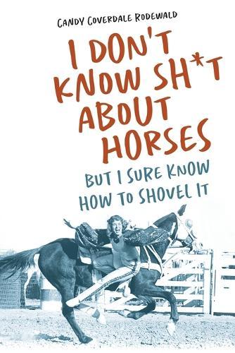 I Don't Know Sh*t about Horses: But I Sure Know How to Shovel It