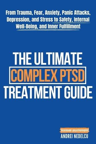 The Ultimate Complex PTSD Treatment Guide: From Trauma, Fear, Anxiety, Panic Attacks, Depression, and Stress to Safety, Internal Well-Being, and Inner Fulfillment