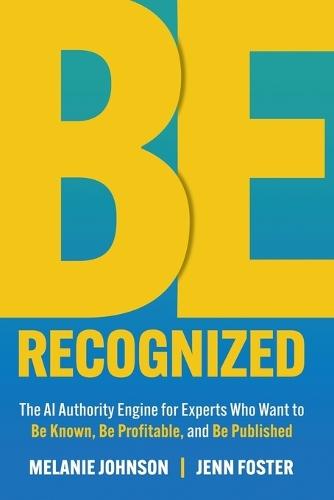 Be Recognized: The AI Authority Engine for Experts Who Want to Be Known, Be Profitable, and Be Published