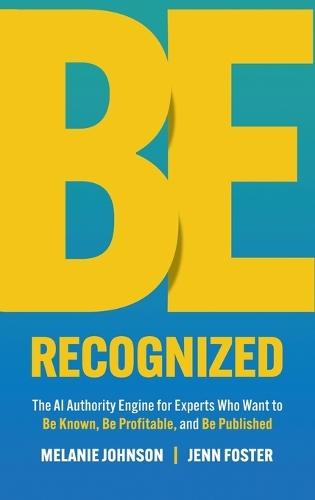 Be Recognized: The AI Authority Engine for Experts Who Want to Be Known, Be Profitable, and Be Published