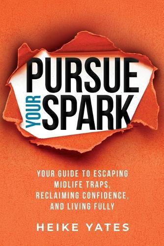 Pursue Your Spark: Your Guide to Escaping Midlife Traps, Reclaiming Confidence, and Living Fully