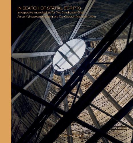 In Search of Spatial Scripts: Introspective Improvisations for Two Construction Sites: Parcel X Encampment (1994) and The Goodwin Memorial (2004)