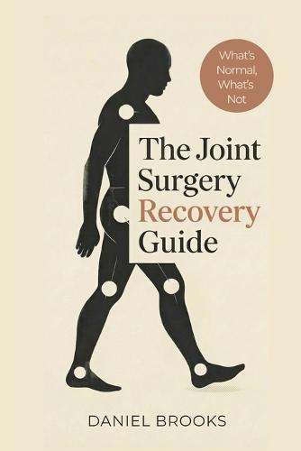 The Joint Surgery Recovery Guide: What's Normal, What's Not, and What Really Matters After Joint Replacement