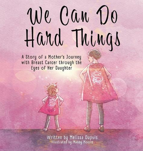 We Can Do Hard Things: A Story of a Mother's Journey with Breast Cancer through the Eyes of Her Daughter