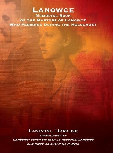 Lanowce: Memorial Book of the Martyrs of Lanowce Who Perished During the Holocaust (Lanivtsi, Ukraine): Memorial Book of the Martyrs of Lanowce Who Perished During the Holocaust