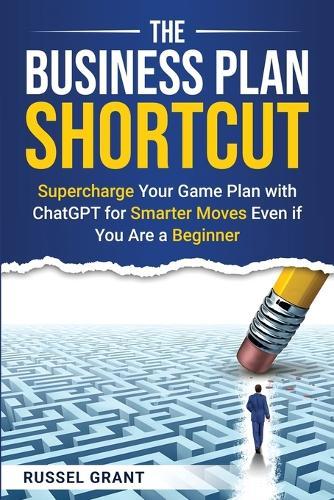 The Business Plan Shortcut: Supercharge Your Game Plan with ChatGPT for Smarter Moves Even if You Are a Beginner