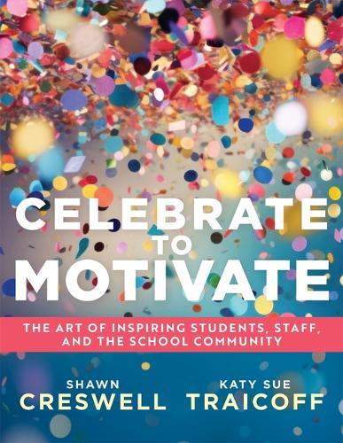 Celebrate to Motivate: The Art of Inspiring Students, Staff, and the School Community (the Power of Celebration in Schools)