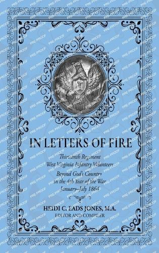 In Letters of Fire: Thirteenth Regiment West Virginia Infantry Volunteers Beyond God's Country in the 4th Year of the War January-July 1864