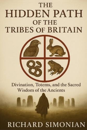 The Hidden Path Of The Tribes Of Britain: Divination, Totems, And The Sacred Wisdom Of The Ancients