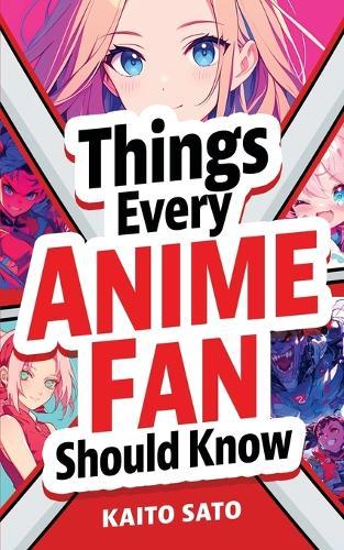 Things Every Anime Fan Should Know: Discover the Fascinating Origins, Genres, Iconic Series, Fandom Culture, and So Much More!