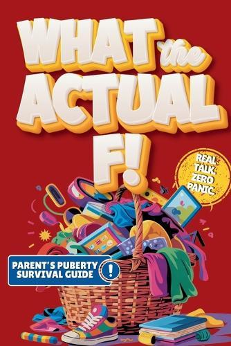 What the Actual F!: Pubes to Boobs & Everything in Between - A Funny, No-Panic Survival Guide to Parenting Tweens Through Puberty - Hormones, Mood Swings, Body Changes, and Real-Life Conversations