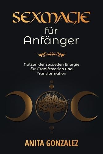 Sexmagie für Anfänger: Nutzen Der Sexuellen Energie Für Manifestation Und Transformation