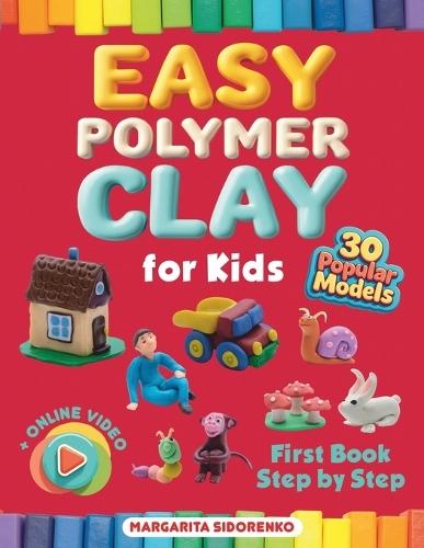 Easy Polymer Clay for Kids: 30 Popular Models + Online Video. First Book Step by Step