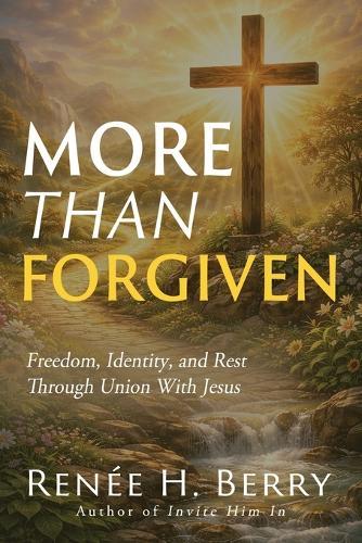 More Than Forgiven: Freedom, Identity, and Rest Through Union With Jesus