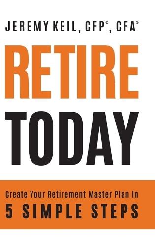 Retire Today: Create Your Retirement Master Plan in 5 Simple Steps
