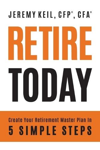 Retire Today: Create Your Retirement Master Plan in 5 Simple Steps