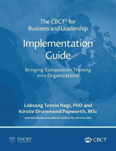 The CBCT(R) for Business and Leadership Implementation Guide: Bringing Compassion Training into Organizations