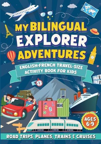 My Bilingual Explorer Adventures: English-French Travel-Size Activity Book for Kids Ages 6-9 (Road Trips, Planes, Trains & Cruises)