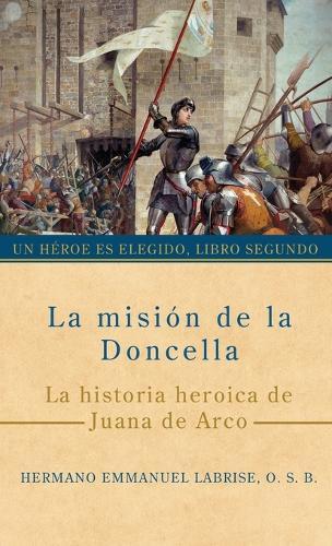 La misión de la Doncella: La historia heroica de Juana de Arco