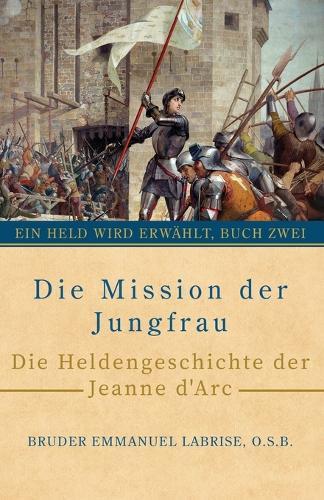 Die Mission der Jungfrau: Die Heldengeschichte der Jeanne d'Arc