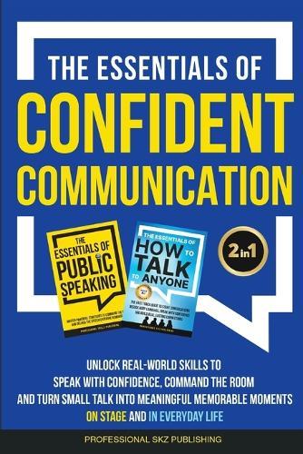 The Essentials of Confident Communication: Unlock Real-World Skills to Speak with Confidence, Command the Room, and Turn Small Talk into Meaningful, Memorable Moments - On Stage and In Everyday Life