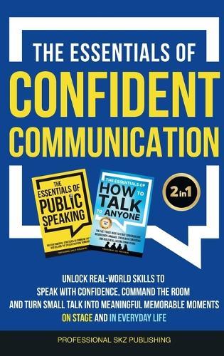 The Essentials of Confident Communication: Unlock Real-World Skills to Speak with Confidence, Command the Room, and Turn Small Talk into Meaningful, Memorable Moments - On Stage and In Everyday Life