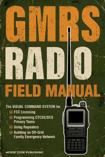 GMRS Radio Field Manual: The Visual Command System for FCC Licensing, Programming CTCSS/DCS Privacy Tones, Using Repeaters, and Building an Off-Grid Family Emergency Network