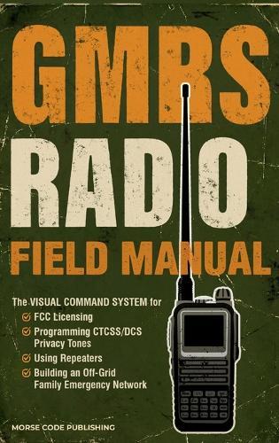GMRS Radio Field Manual: The Visual Command System for FCC Licensing, Programming CTCSS/DCS Privacy Tones, Using Repeaters, and Building an Off-Grid Family Emergency Network