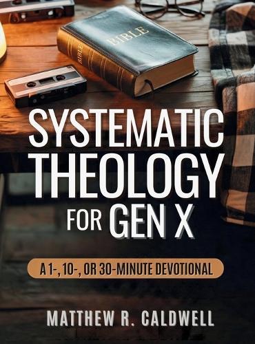 Systematic Theology for Gen X: A Guided Walk Through Christian Doctrine, Key Bible Passages and Real-Life Discipleship-Deepen Your Faith Without Long Study Sessions